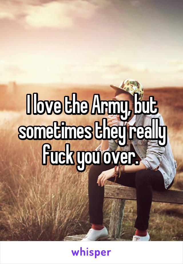 I love the Army, but sometimes they really fuck you over. 