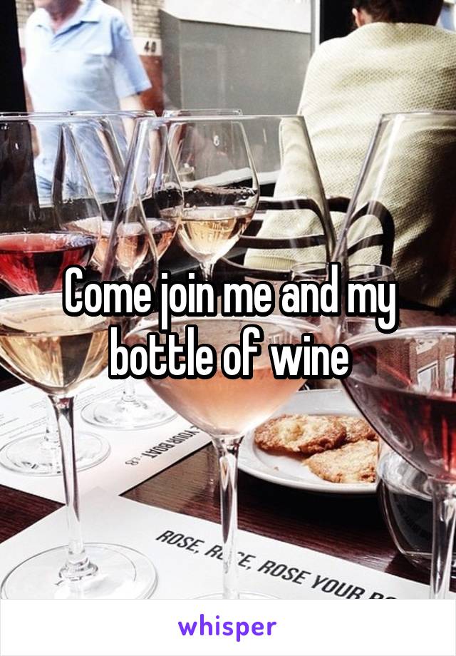 Come join me and my bottle of wine