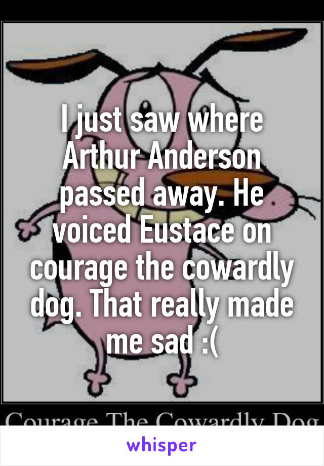 I just saw where Arthur Anderson passed away. He voiced Eustace on courage the cowardly dog. That really made me sad :(