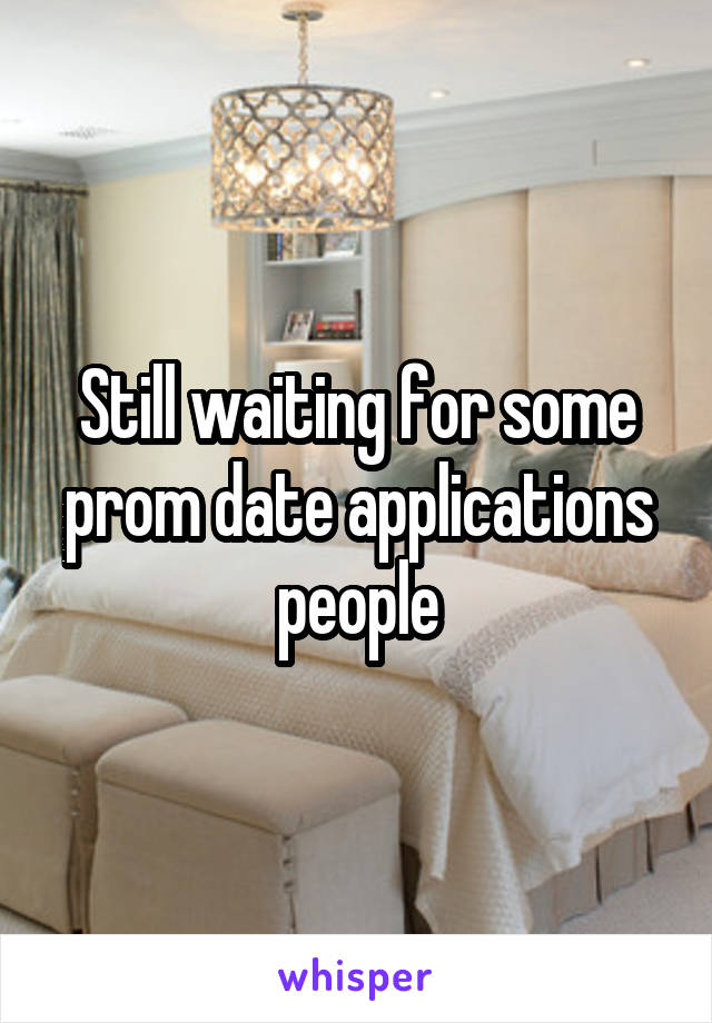 Still waiting for some prom date applications people