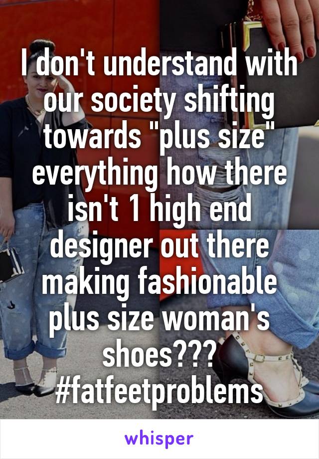 I don't understand with our society shifting towards "plus size" everything how there isn't 1 high end designer out there making fashionable plus size woman's shoes???
#fatfeetproblems