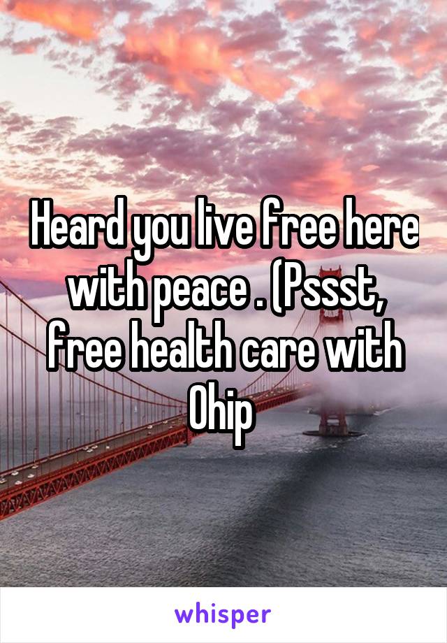 Heard you live free here with peace . (Pssst, free health care with Ohip 