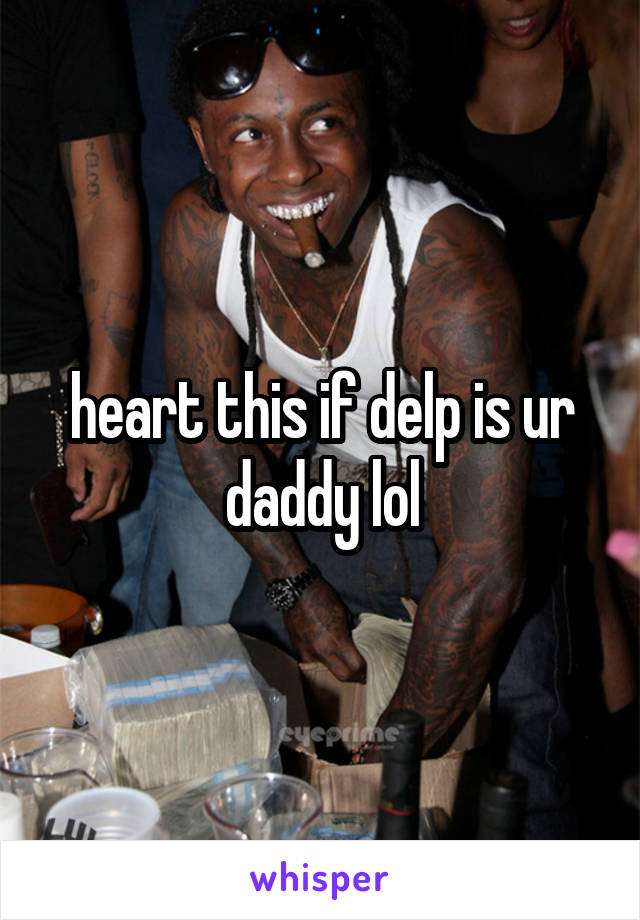 heart this if delp is ur daddy lol