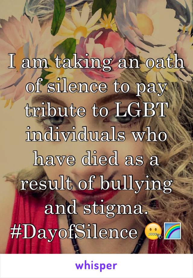 I am taking an oath of silence to pay tribute to LGBT individuals who have died as a result of bullying and stigma. #DayofSilence 🤐🌈