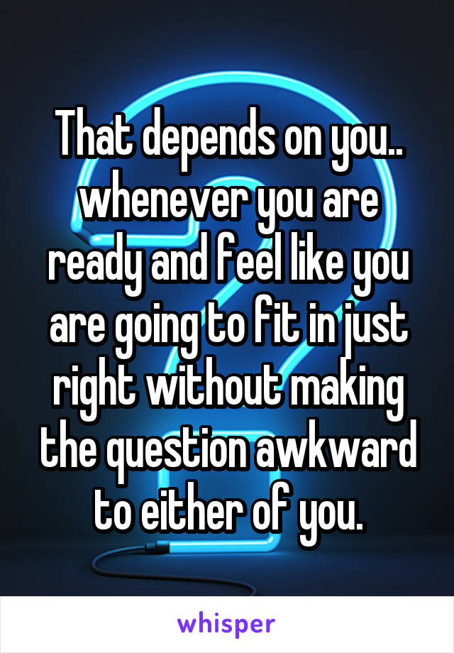 That depends on you.. whenever you are ready and feel like you are going to fit in just right without making the question awkward to either of you.