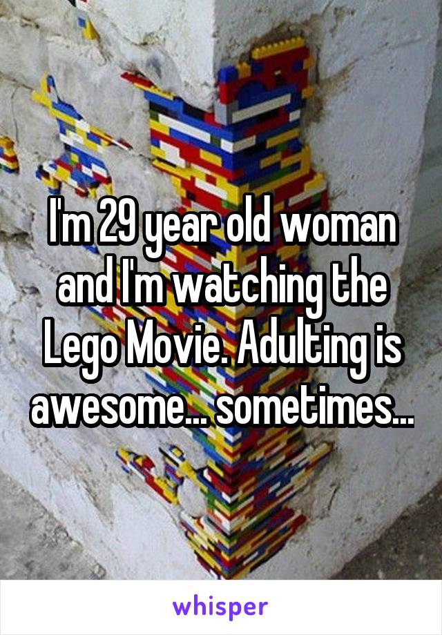 I'm 29 year old woman and I'm watching the Lego Movie. Adulting is awesome... sometimes...