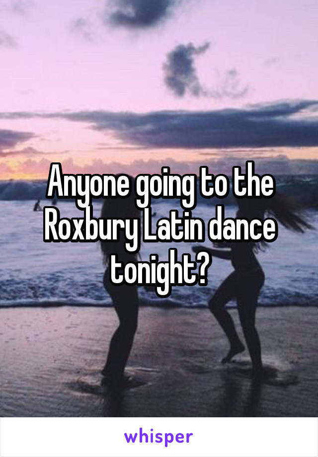 Anyone going to the Roxbury Latin dance tonight?