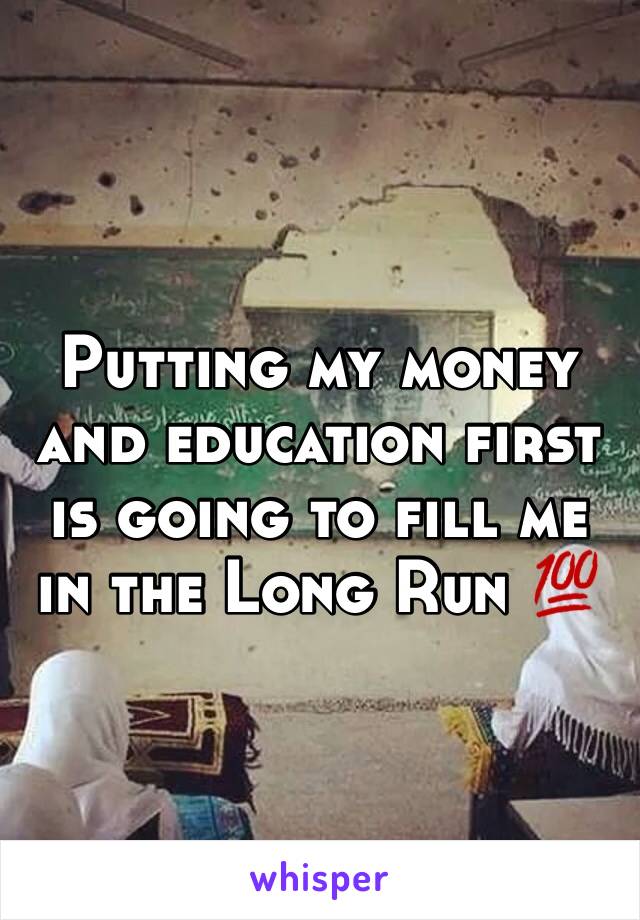 Putting my money and education first is going to fill me in the Long Run 💯