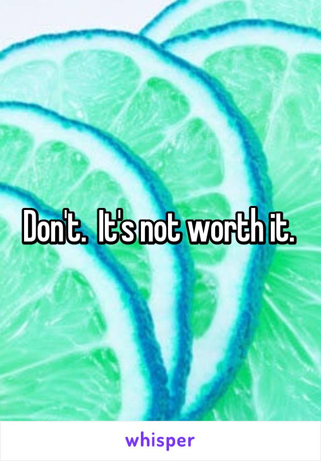 Don't.  It's not worth it. 