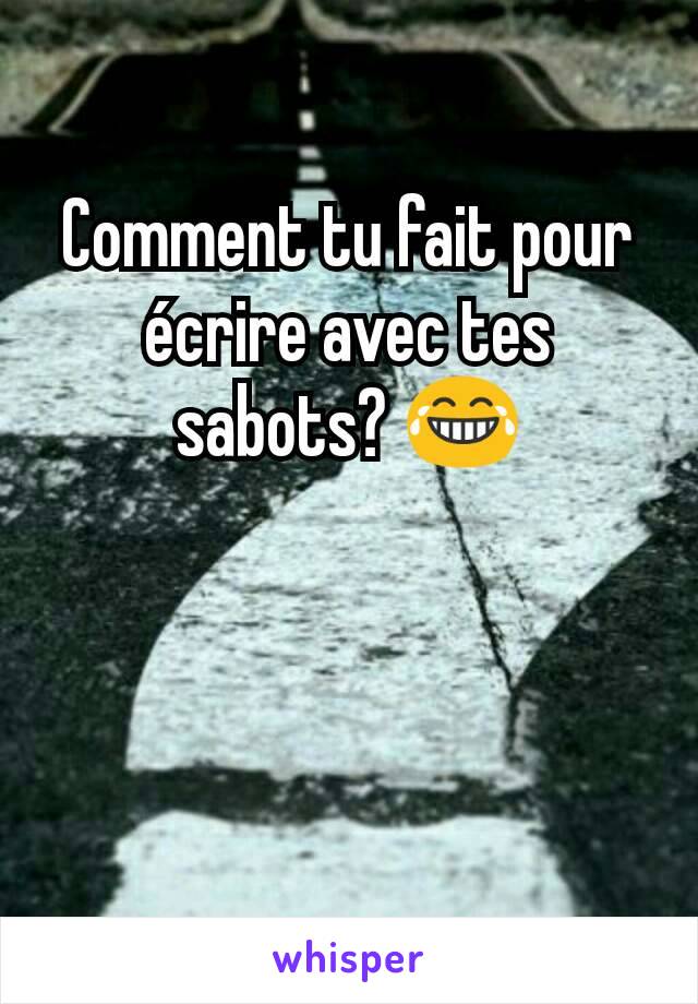 Comment tu fait pour écrire avec tes sabots? 😂