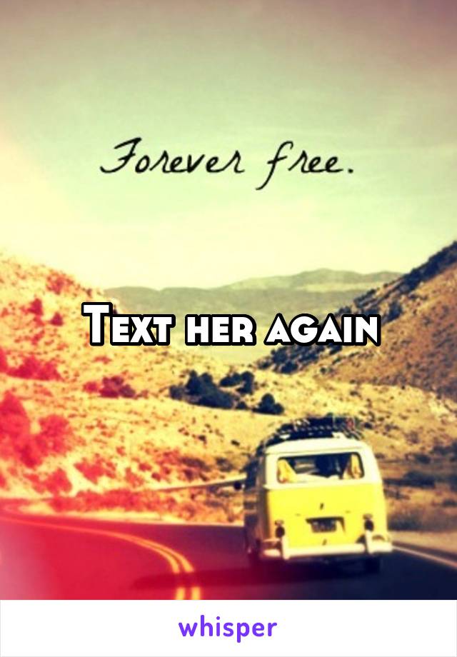 Text her again