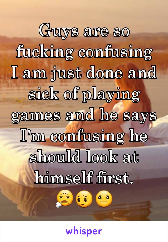 Guys are so fucking confusing I am just done and sick of playing games and he says I'm confusing he should look at himself first.
😧😔😐