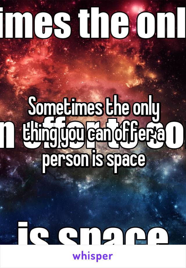 Sometimes the only thing you can offer a person is space