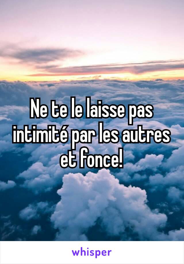 Ne te le laisse pas intimité par les autres et fonce!