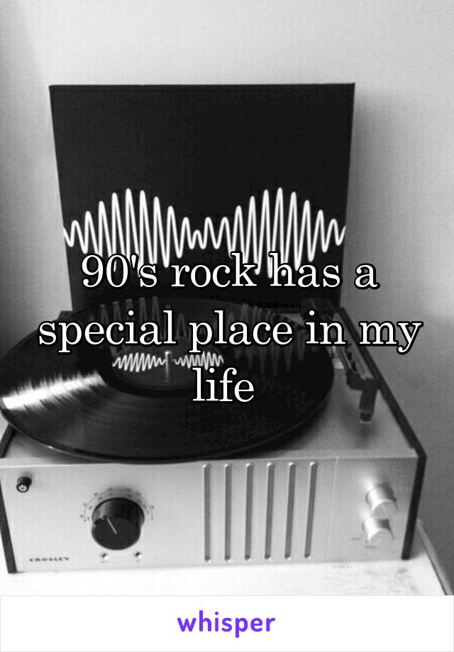 90's rock has a special place in my life 