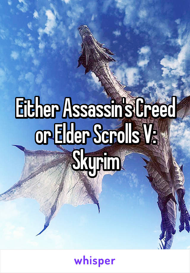 Either Assassin's Creed or Elder Scrolls V: Skyrim