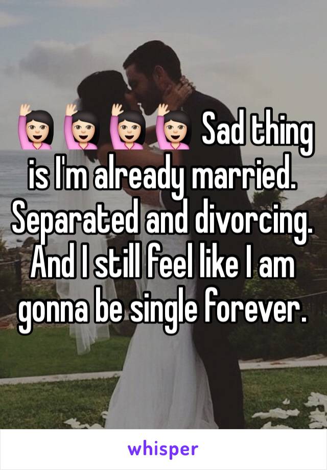 🙋🏻🙋🏻🙋🏻🙋🏻 Sad thing is I'm already married. Separated and divorcing. And I still feel like I am gonna be single forever. 