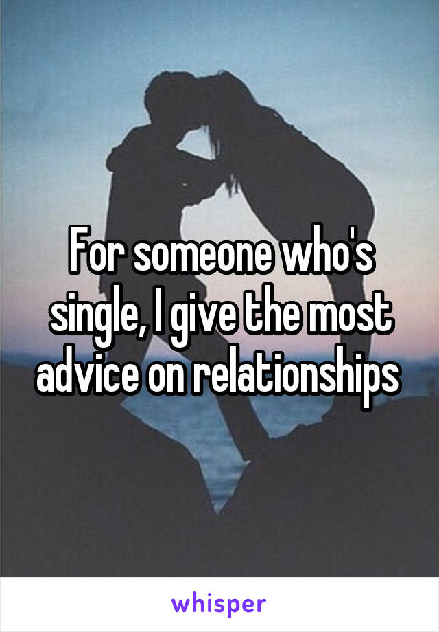 For someone who's single, I give the most advice on relationships 