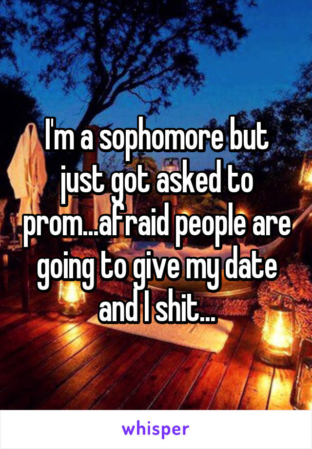 I'm a sophomore but just got asked to prom...afraid people are going to give my date and I shit...