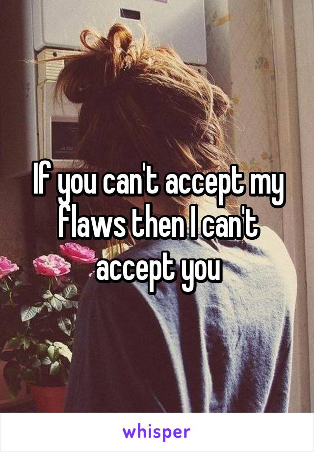 If you can't accept my flaws then I can't accept you