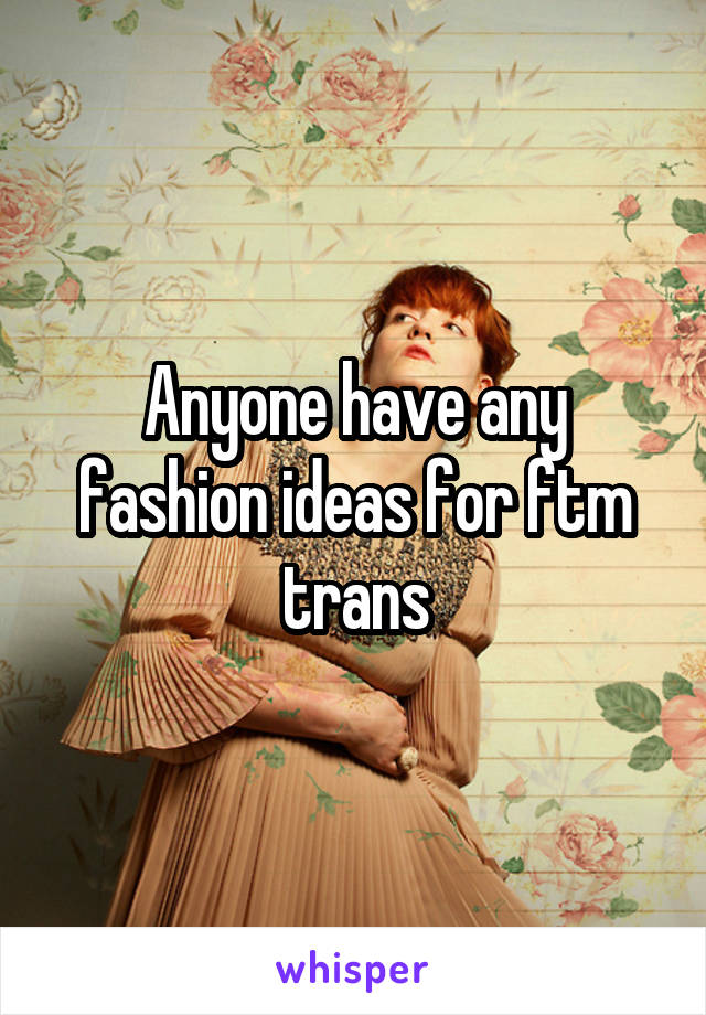 Anyone have any fashion ideas for ftm trans