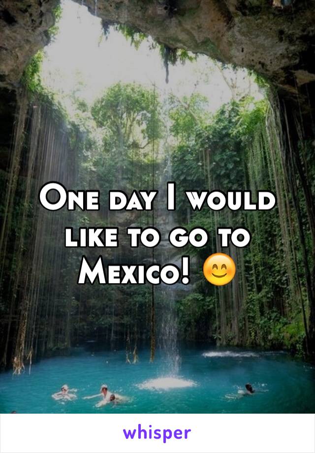 One day I would like to go to Mexico! 😊