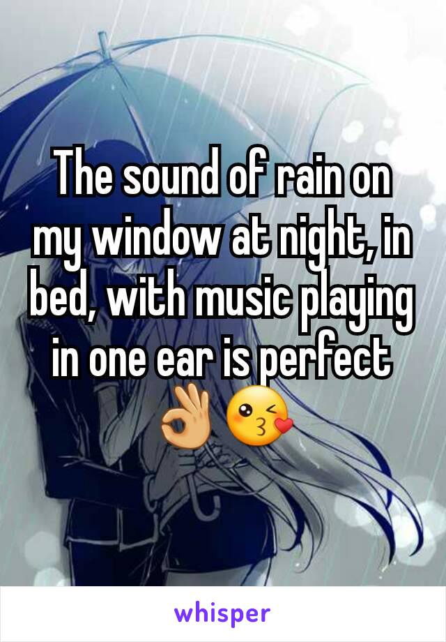 The sound of rain on my window at night, in bed, with music playing in one ear is perfect 👌😘