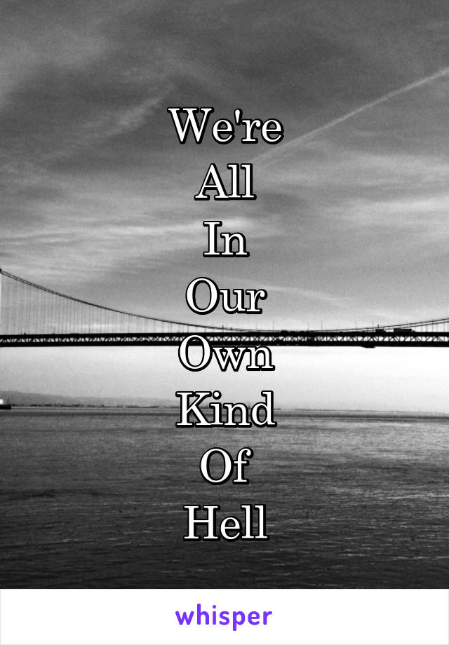 We're
All
In
Our
Own
Kind
Of
Hell