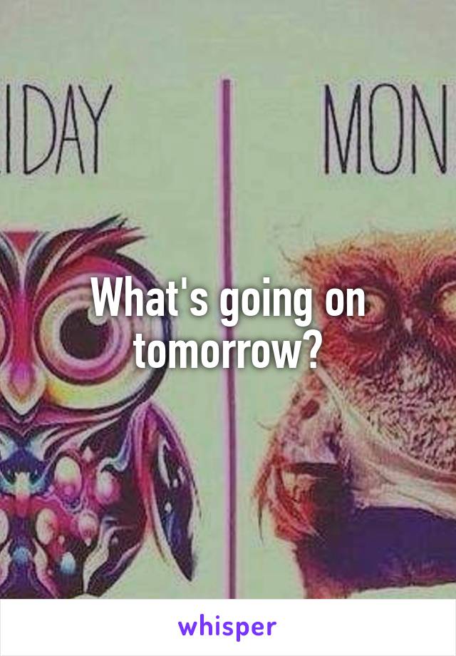 What's going on tomorrow?