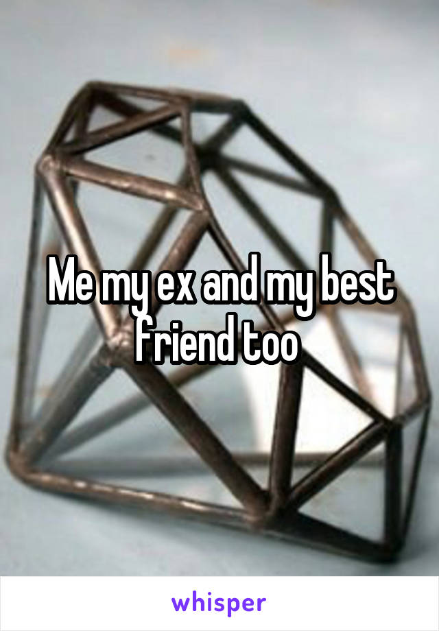 Me my ex and my best friend too 