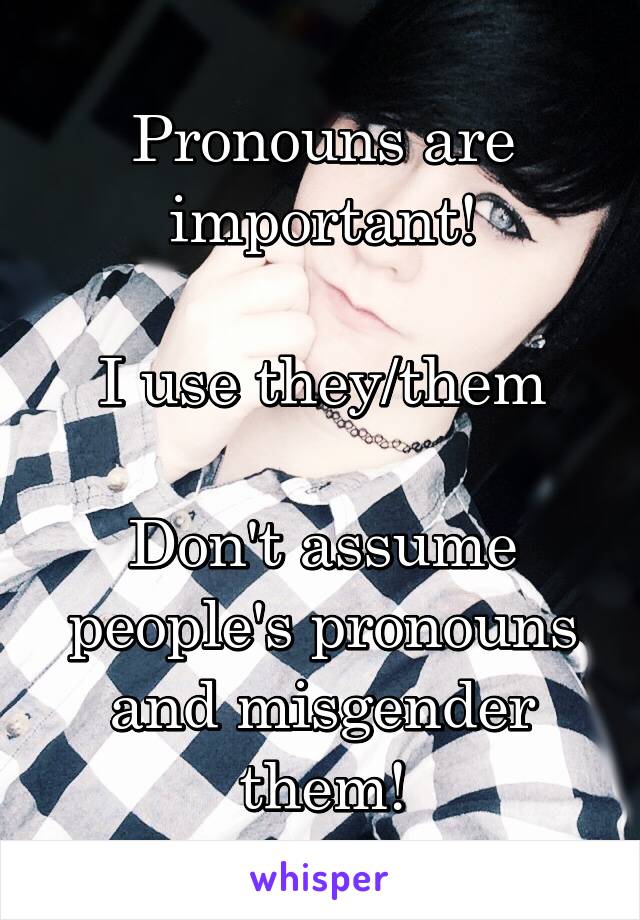 Pronouns are important!

I use they/them

Don't assume people's pronouns and misgender them!