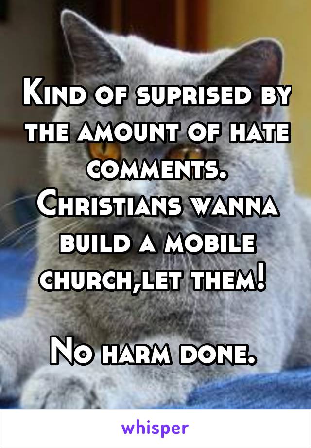 Kind of suprised by the amount of hate comments. Christians wanna build a mobile church,let them! 

No harm done. 