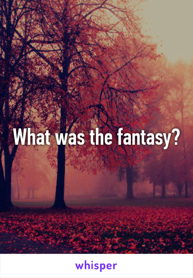 What was the fantasy?