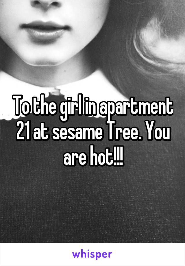 To the girl in apartment 21 at sesame Tree. You are hot!!!