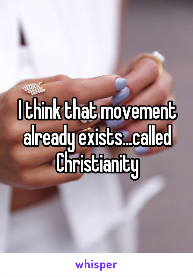 I think that movement already exists...called Christianity