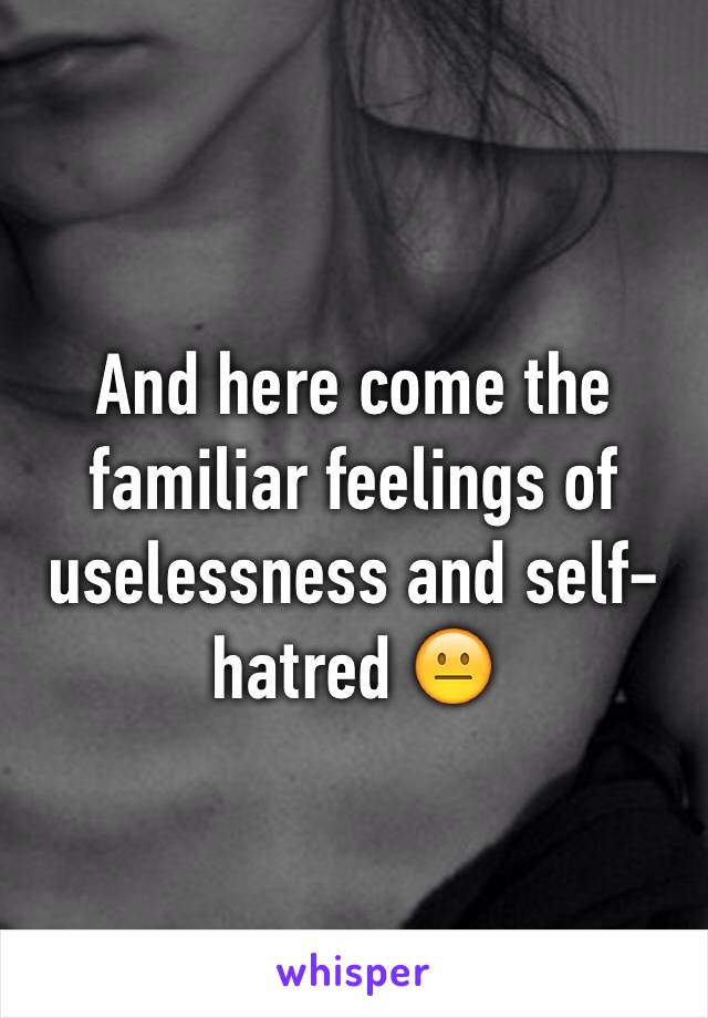 And here come the familiar feelings of uselessness and self-hatred 😐