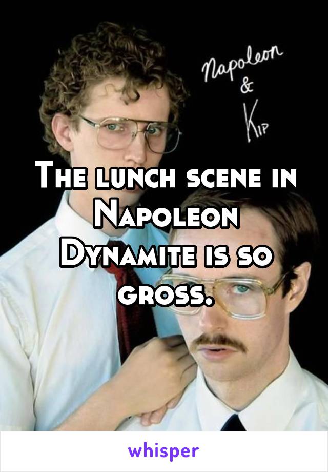 The lunch scene in Napoleon Dynamite is so gross.