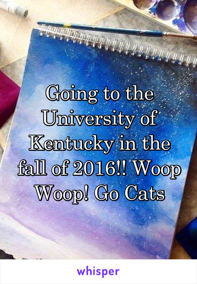 Going to the University of Kentucky in the fall of 2016!! Woop Woop! Go Cats