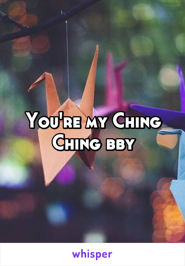 You're my Ching Ching bby