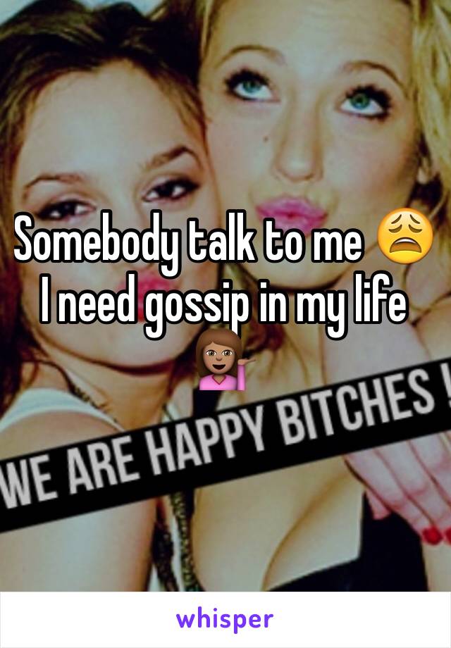 Somebody talk to me 😩 
I need gossip in my life 💁🏽