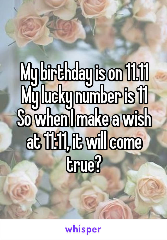 My birthday is on 11.11
My lucky number is 11
So when I make a wish at 11:11, it will come true?