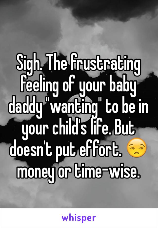 Sigh. The frustrating feeling of your baby daddy "wanting" to be in your child's life. But doesn't put effort. 😒 money or time-wise. 