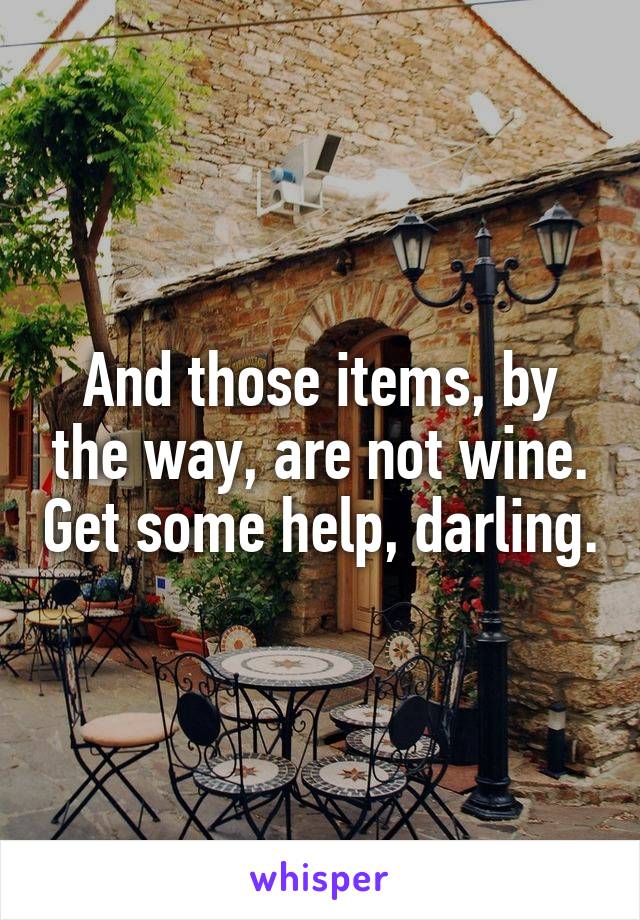 And those items, by the way, are not wine. Get some help, darling.