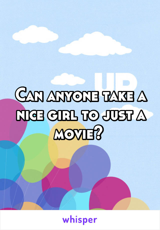 Can anyone take a nice girl to just a movie? 