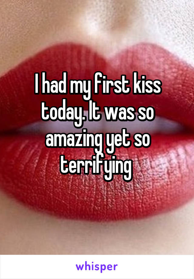 I had my first kiss today. It was so amazing yet so terrifying 
