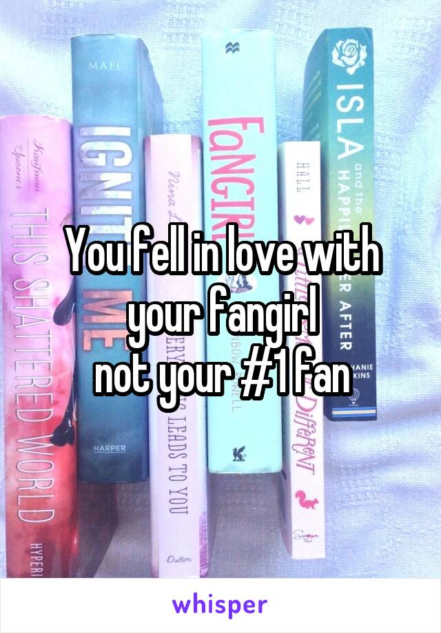 You fell in love with your fangirl
not your #1 fan