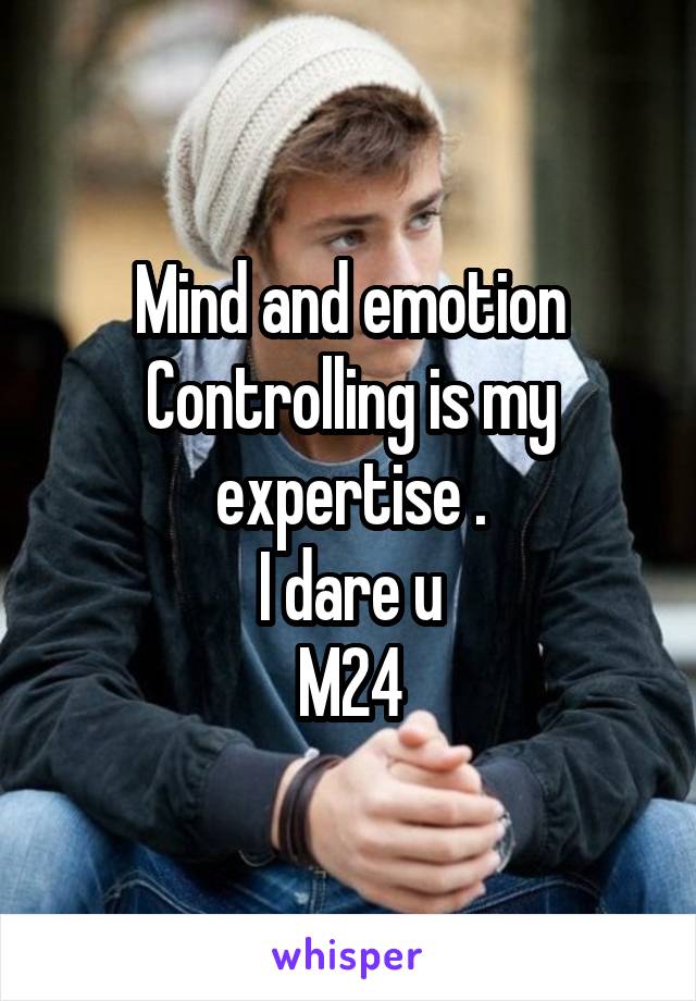 Mind and emotion Controlling is my expertise .
I dare u
M24