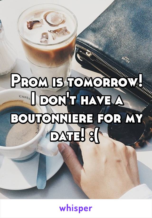 Prom is tomorrow! I don't have a boutonniere for my date! :( 