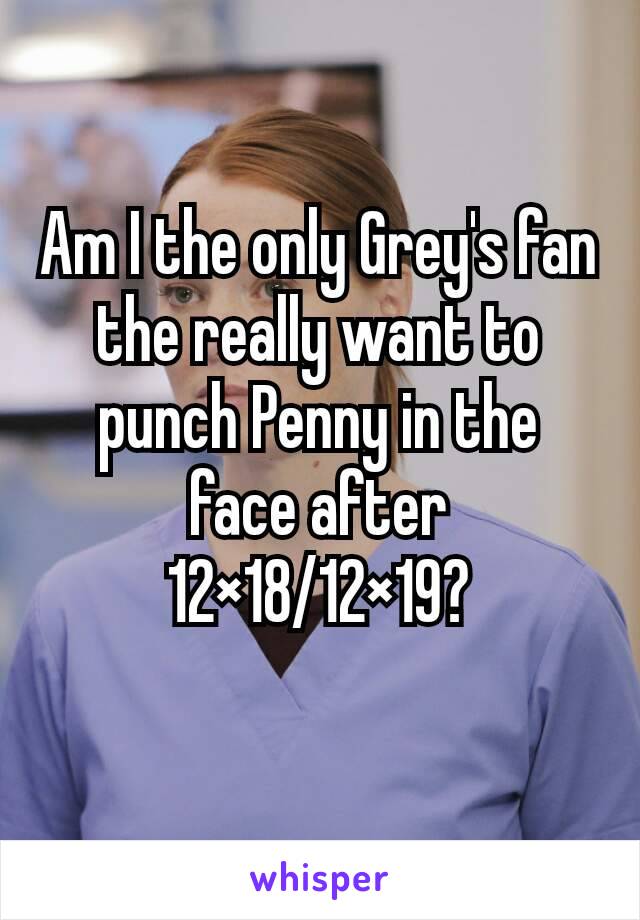 Am I the only Grey's fan the really want to punch Penny in the face after 12×18/12×19?