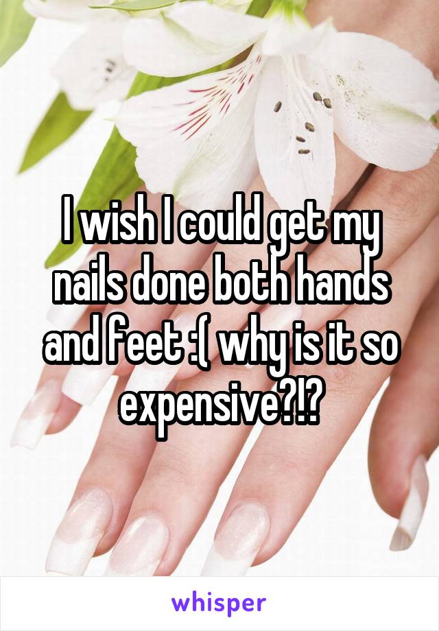 I wish I could get my nails done both hands and feet :( why is it so expensive?!?